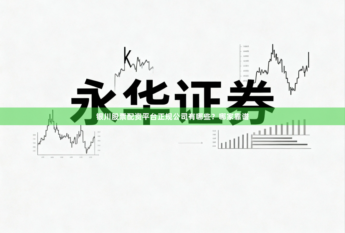 银川股票配资平台正规公司有哪些？哪家靠谱