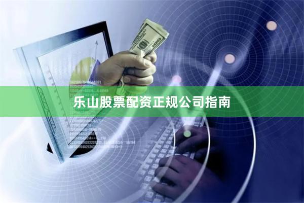 乐山股票配资正规公司指南