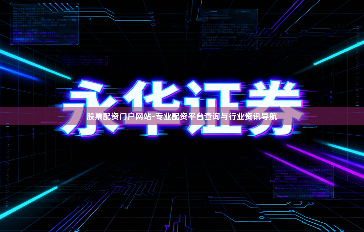 股票配资门户网站-专业配资平台查询与行业资讯导航
