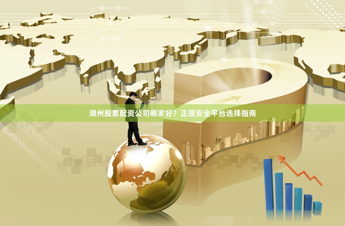 湖州股票配资公司哪家好？正规安全平台选择指南